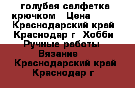 голубая салфетка крючком › Цена ­ 500 - Краснодарский край, Краснодар г. Хобби. Ручные работы » Вязание   . Краснодарский край,Краснодар г.